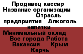 Продавец-кассир › Название организации ­ Prisma › Отрасль предприятия ­ Алкоголь, напитки › Минимальный оклад ­ 1 - Все города Работа » Вакансии   . Крым,Керчь